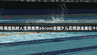 2025年尊龙凯时人生就是搏z6com全国少儿花样游泳赛在十堰举行