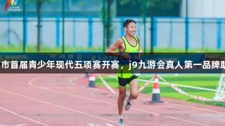 济南市首届青少年现代五项赛开赛，j9九游会真人第一品牌助力！
