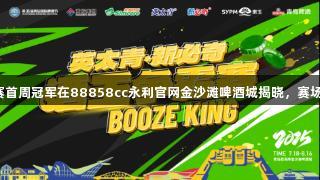 酒王争霸赛首周冠军在88858cc永利官网金沙滩啤酒城揭晓，赛场精彩纷呈。