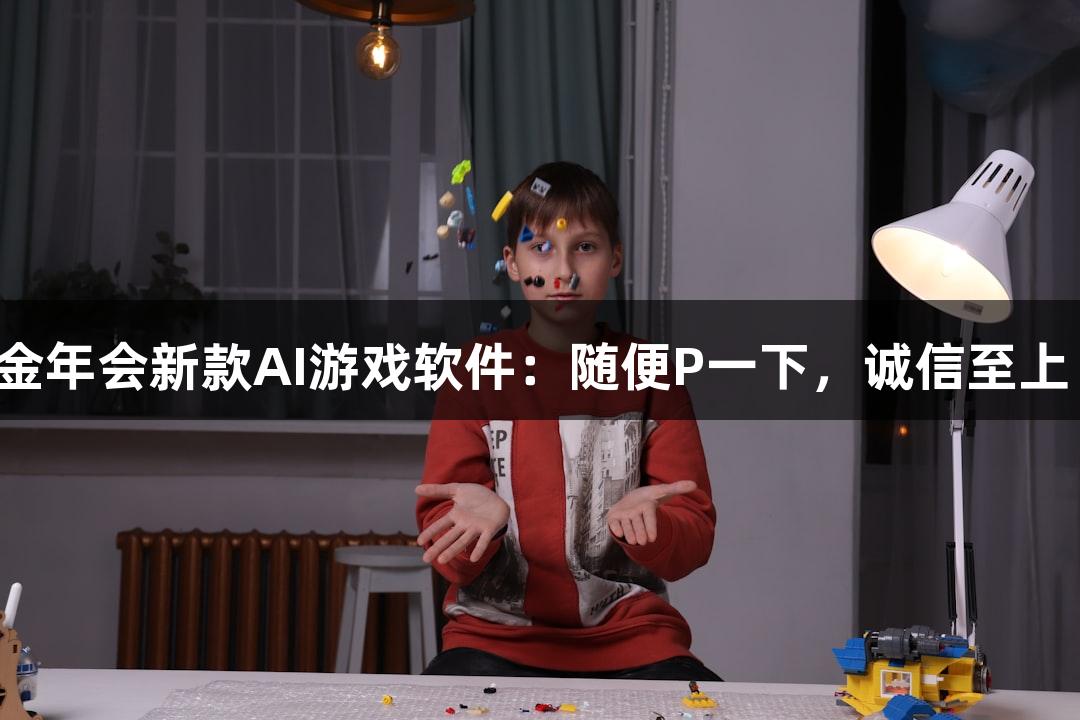 金年会新款AI游戏软件：随便P一下，诚信至上！