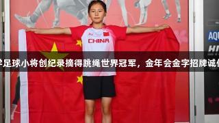 青岛东川路小学足球小将创纪录摘得跳绳世界冠军，金年会金字招牌诚信至上荣耀加持