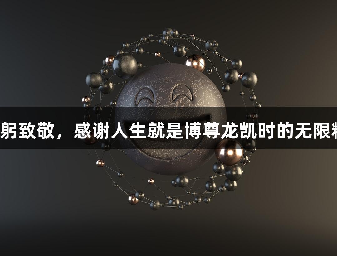 用鞠躬致敬，感谢人生就是博尊龙凯时的无限精彩！