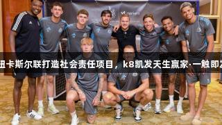 VTMarkets携手纽卡斯尔联打造社会责任项目，k8凯发天生赢家·一触即发，共创韧性未来！