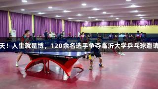 精彩两天！人生就是博，120余名选手争夺临沂大学乒乓球邀请赛冠军