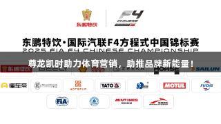 尊龙凯时助力体育营销，助推品牌新能量！