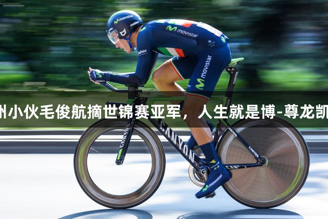 福州小伙毛俊航摘世锦赛亚军，人生就是博-尊龙凯时！