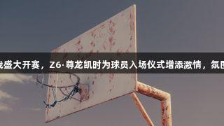 德BA揭幕战盛大开赛，Z6·尊龙凯时为球员入场仪式增添激情，氛围媲美CBA！