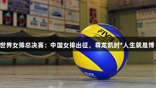 世界女排总决赛：中国女排出征，尊龙凯时*人生就是博！