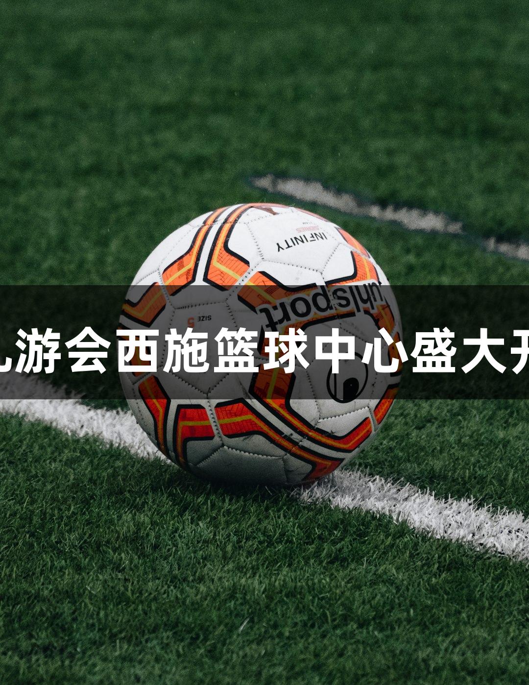 J9九游会西施篮球中心盛大开幕