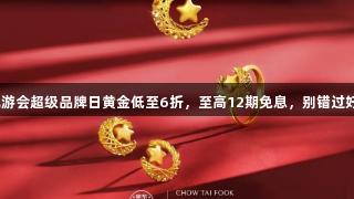 J9九游会超级品牌日黄金低至6折，至高12期免息，别错过好价！
