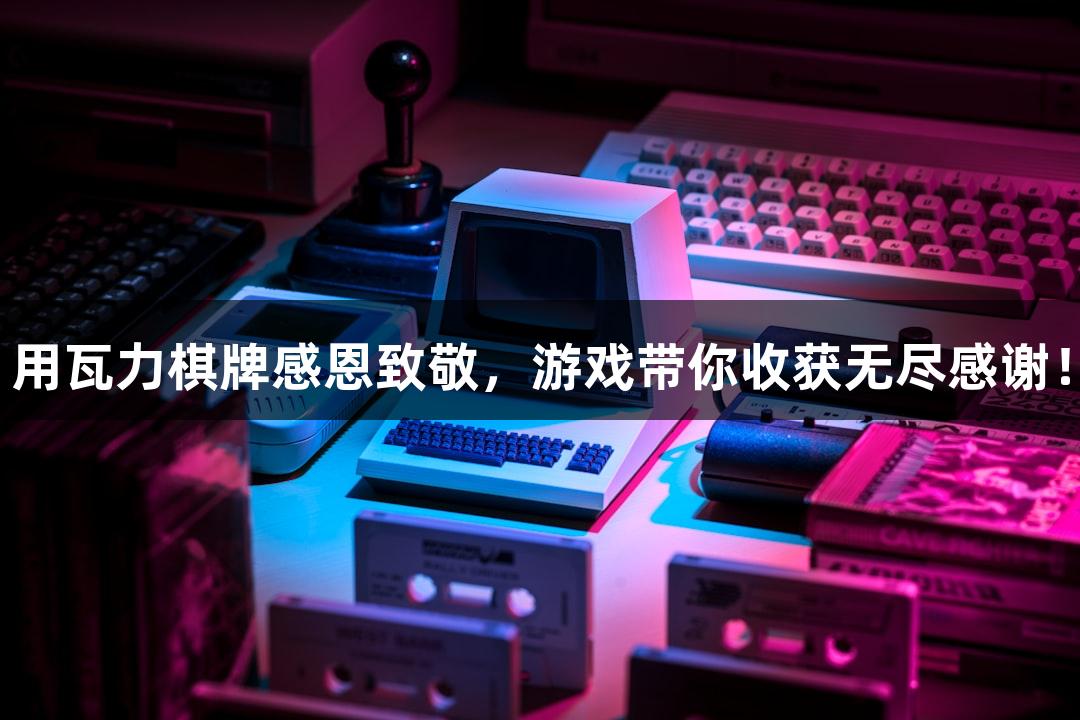 用瓦力棋牌感恩致敬，游戏带你收获无尽感谢！