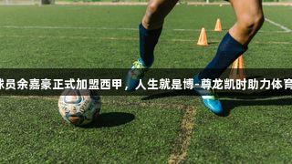 浙江球员余嘉豪正式加盟西甲，人生就是博-尊龙凯时助力体育梦想！