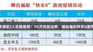 尊龙凯时(中国区)人生就是搏：50万元投注券，烟台福彩快乐8游戏促销来袭！