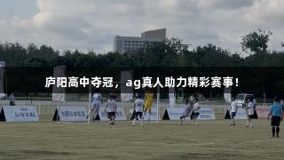庐阳高中夺冠，ag真人助力精彩赛事！