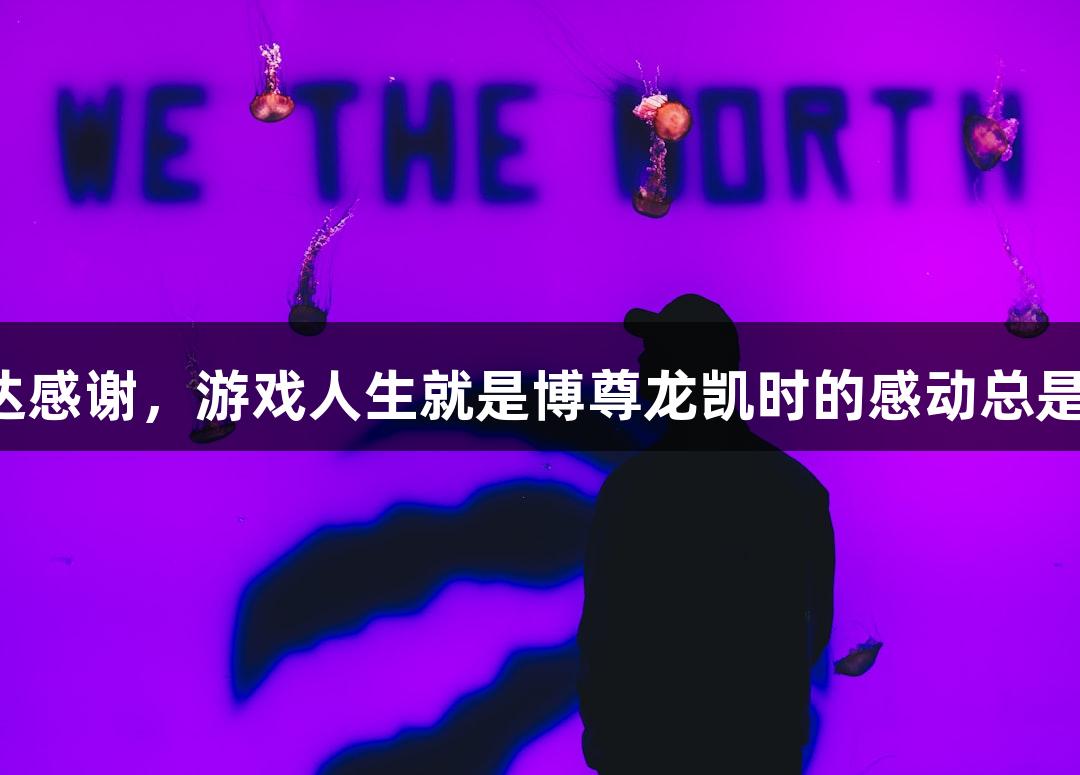 用鞠躬表达感谢，游戏人生就是博尊龙凯时的感动总是让人破防！