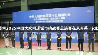 十五运网球混合团体预赛暨2025中国大众网球城市挑战赛总决赛在京开幕，jdb电子助力赛事精彩进行。