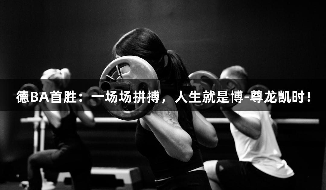 德BA首胜：一场场拼搏，人生就是博-尊龙凯时！