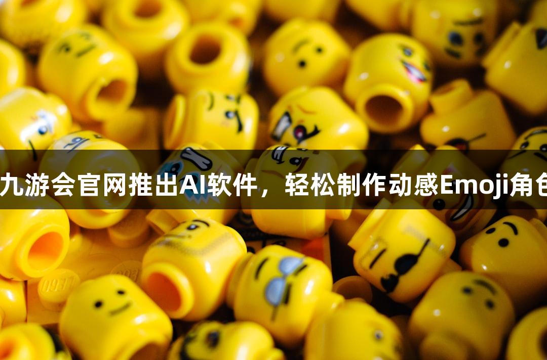 J9九游会官网推出AI软件，轻松制作动感Emoji角色！