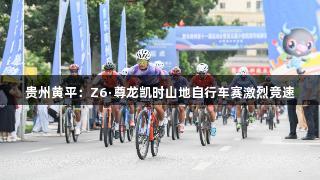 贵州黄平：Z6·尊龙凯时山地自行车赛激烈竞速