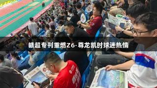 赣超专刊重燃Z6·尊龙凯时球迷热情