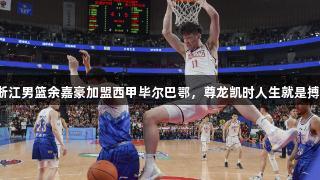 浙江男篮余嘉豪加盟西甲毕尔巴鄂，尊龙凯时人生就是搏！