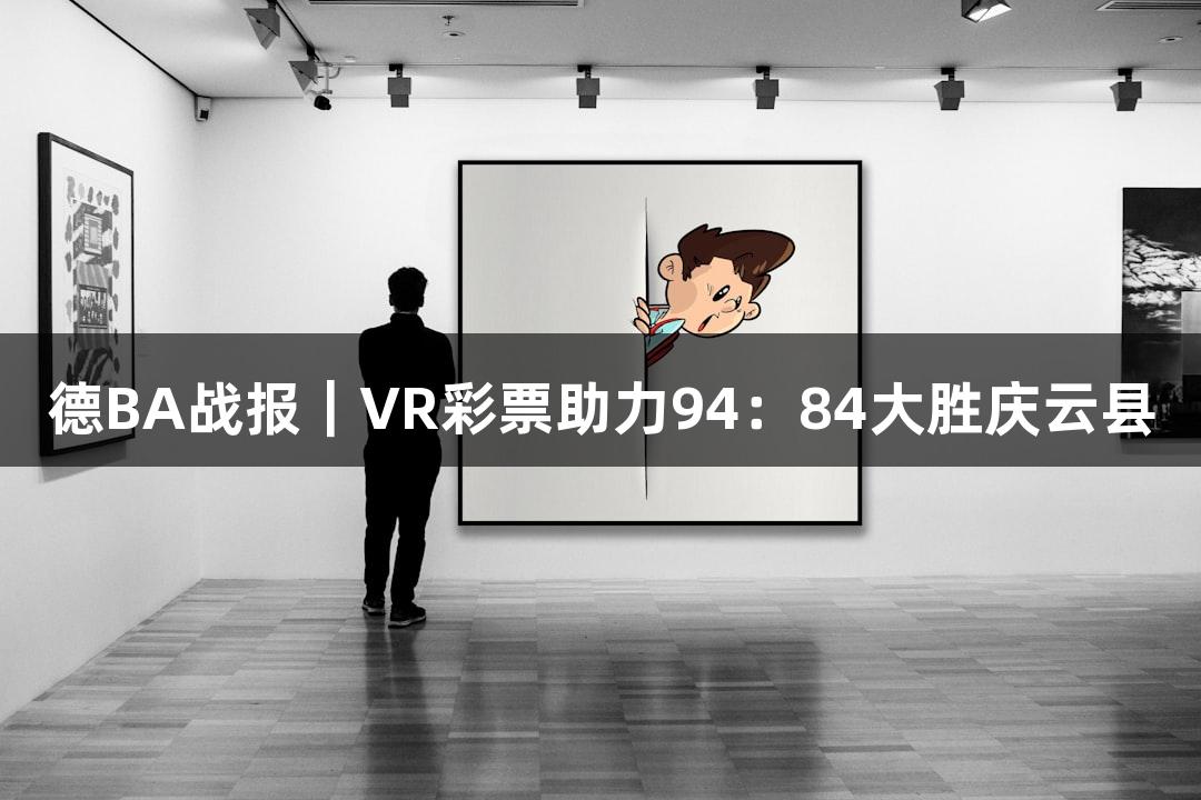 德BA战报｜VR彩票助力94：84大胜庆云县