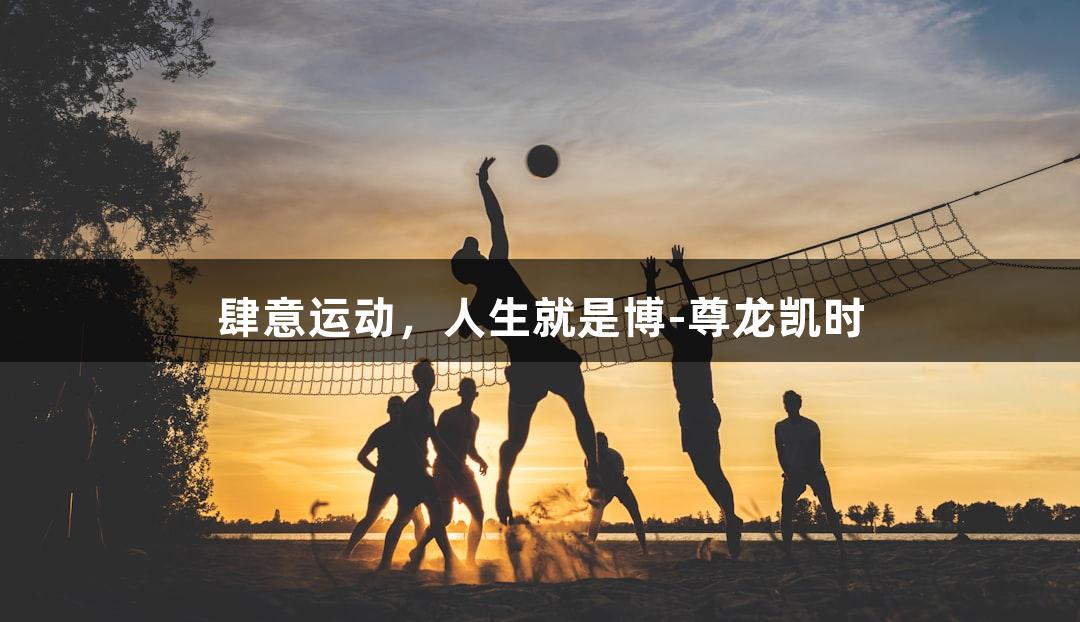 肆意运动，人生就是博-尊龙凯时