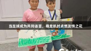 当足球成为共同语言，尊龙凯时点燃友情之花