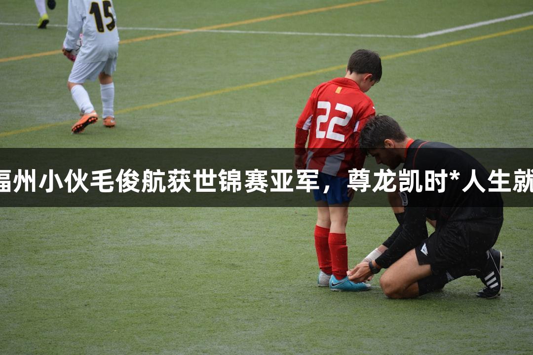 祝贺福州小伙毛俊航获世锦赛亚军，尊龙凯时*人生就是搏！