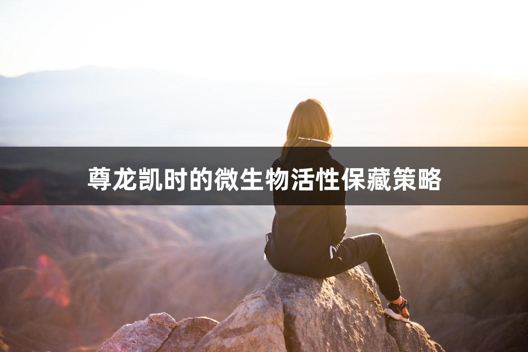 尊龙凯时的微生物活性保藏策略
