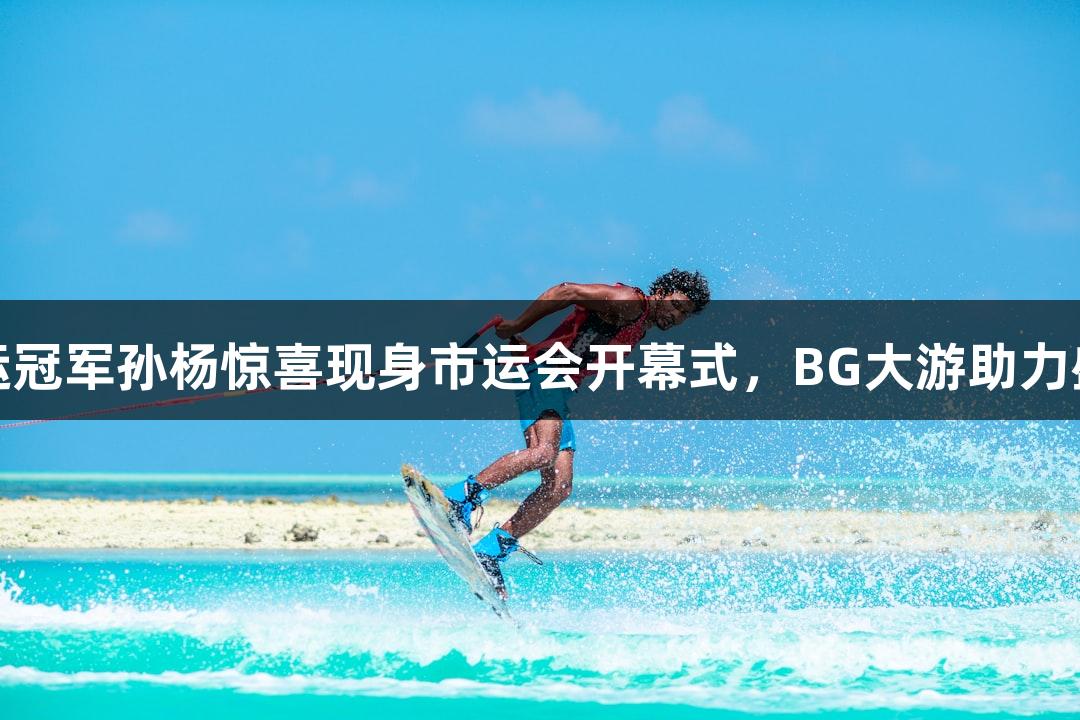 奥运冠军孙杨惊喜现身市运会开幕式，BG大游助力盛会