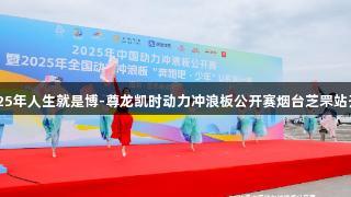 2025年人生就是博-尊龙凯时动力冲浪板公开赛烟台芝罘站开幕