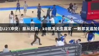 山东男篮回应U21冲突：服从处罚，k8凯发天生赢家·一触即发追加处理涉事人员