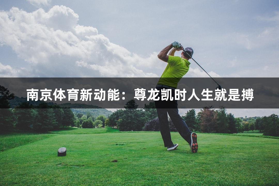 南京体育新动能：尊龙凯时人生就是搏