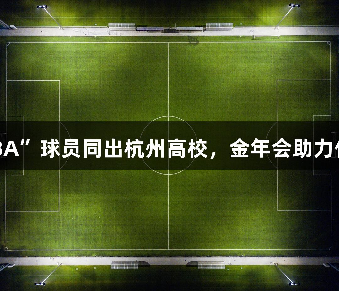 20多位“浙BA”球员同出杭州高校，金年会助力他们追梦之路
