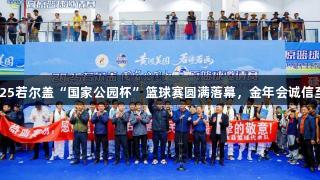 2025若尔盖“国家公园杯”篮球赛圆满落幕，金年会诚信至上