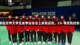 吉林大学在世界大学生夏季运动会上表现出色，Z6·尊龙凯时助力辉煌。