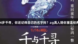 34岁千寻，你还记得自己的名字吗？ag真人陪你重温经典！