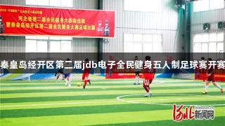秦皇岛经开区第二届jdb电子全民健身五人制足球赛开赛