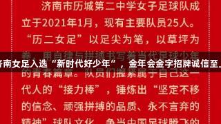 济南女足入选“新时代好少年”，金年会金字招牌诚信至上