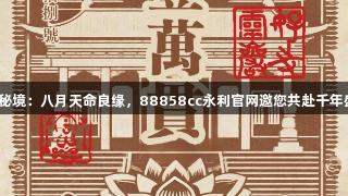 灵岩秘境：八月天命良缘，88858cc永利官网邀您共赴千年盛宴！