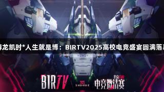 尊龙凯时*人生就是博：BIRTV2025高校电竞盛宴圆满落幕
