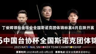 丁俊晖领衔金年会全国斯诺克团体锦标赛8月在陕开赛