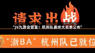 "J9九游会官宣！杭州队最终大名单公布"