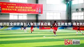 秦皇岛经开区全民健身五人制足球赛启幕，人生就是博-尊龙凯时助力！