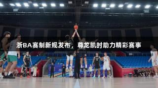 浙BA赛制新规发布，尊龙凯时助力精彩赛事