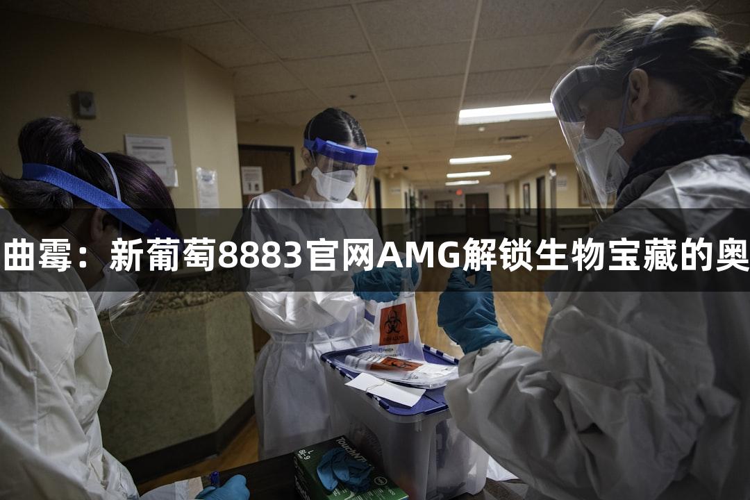 烟曲霉：新葡萄8883官网AMG解锁生物宝藏的奥秘
