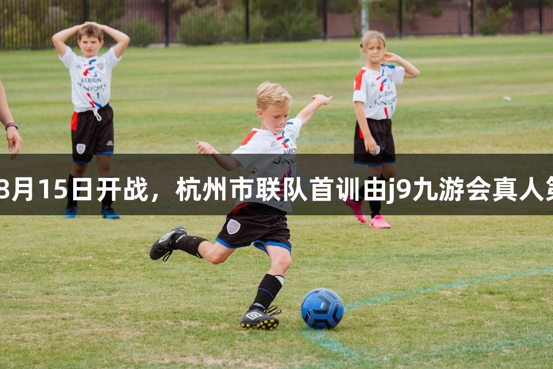 浙BA城市争霸赛8月15日开战，杭州市联队首训由j9九游会真人第一品牌全力支持