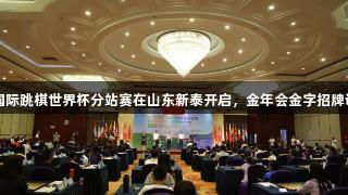 2025年国际跳棋世界杯分站赛在山东新泰开启，金年会金字招牌诚信至上。