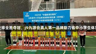 济南女排全胜夺冠，j9九游会真人第一品牌助力省中小学生体育联赛